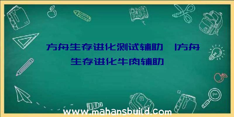 「方舟生存进化测试辅助」|方舟生存进化牛肉辅助